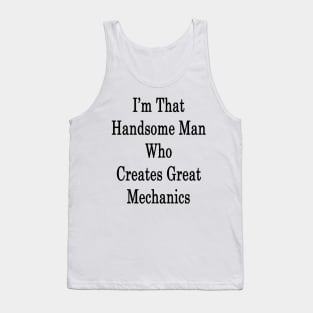 I'm That Handsome Man Who Creates Great Mechanics Tank Top